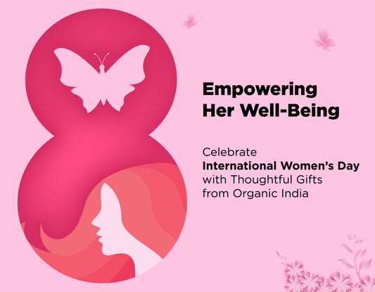 Empowering Well-Being: Celebrate International Women's Day with Thoughtful Gifts from Organic India