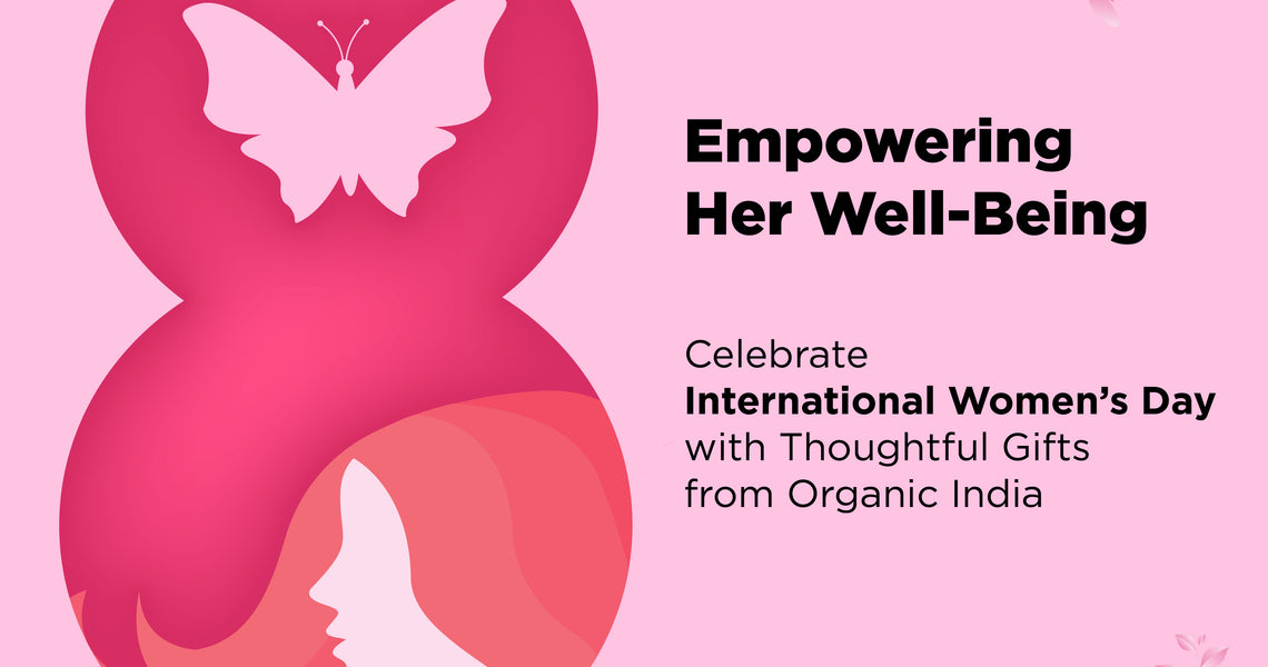 Empowering Well-Being: Celebrate International Women's Day with Thoughtful Gifts from Organic India